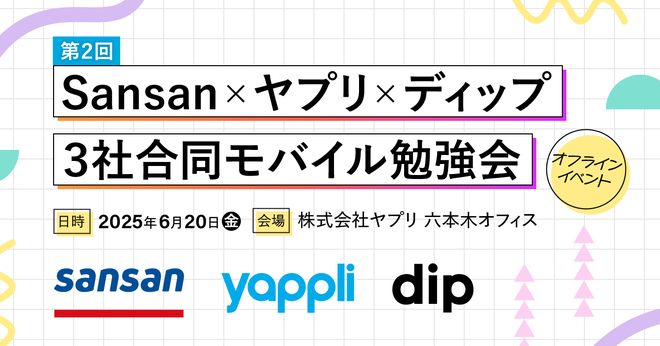 6/20（火）19時～　Sansan x ヤプリ x ディップ 3社合同モバイル勉強会 第2回