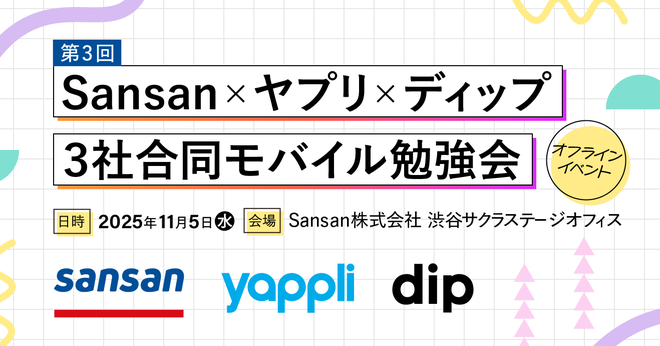 11/5(水)19時00分～ Sansan x ヤプリ x ディップ 3社合同モバイル勉強会 第3回